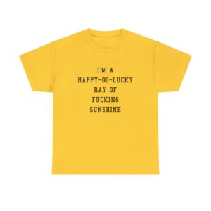 Im a Happy Go Lucky Ray of Fucking Sunshine T-Shirt