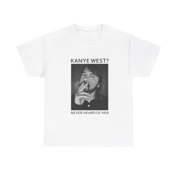 Dave Grohl Kanye West Never Heard Of Her T-Shirt