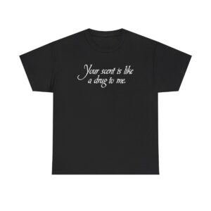 Your Scent Is Like A Drug To Me t shirt