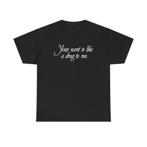 Your Scent Is Like A Drug To Me t shirt