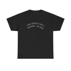 I was atheist until I realized I am GOD T-shirt