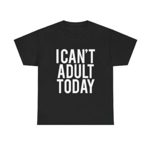 I Cant Adult Today T-Shirt